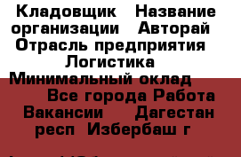 Кладовщик › Название организации ­ Авторай › Отрасль предприятия ­ Логистика › Минимальный оклад ­ 30 000 - Все города Работа » Вакансии   . Дагестан респ.,Избербаш г.